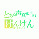 とある声真似主のけんけん（凄く似てる！！）