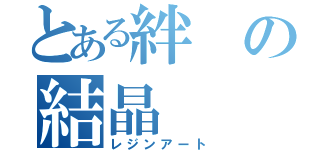 とある絆の結晶（レジンアート）