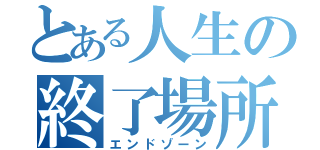 とある人生の終了場所（エンドゾーン）