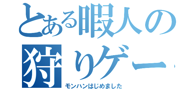 とある暇人の狩りゲー（モンハンはじめました）