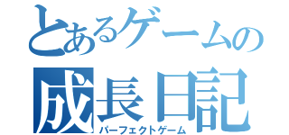 とあるゲームの成長日記（パーフェクトゲーム）