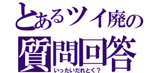 とあるツイ廃の質問回答（いったいだれとく？）