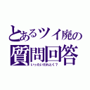 とあるツイ廃の質問回答（いったいだれとく？）