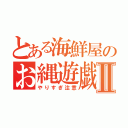 とある海鮮屋のお縄遊戯Ⅱ（やりすぎ注意）