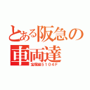 とある阪急の車両達（宝塚線５１０４Ｆ）