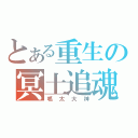 とある重生の冥土追魂（呱太大神）