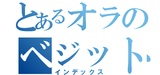 とあるオラのベジット（インデックス）