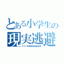 とある小学生の現実逃避（テスト前現実逃避症候群）