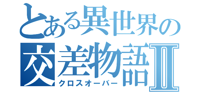 とある異世界の交差物語Ⅱ（クロスオーバー）