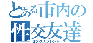 とある市内の性交友達（セックスフレンド）