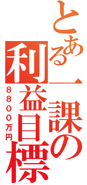 とある一課の利益目標（８８００万円）