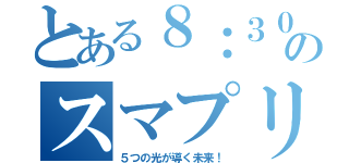 とある８：３０のスマプリ（５つの光が導く未来！）