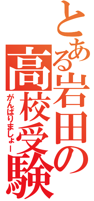 とある岩田の高校受験（がんばりましょー）