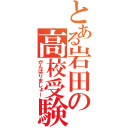 とある岩田の高校受験（がんばりましょー）