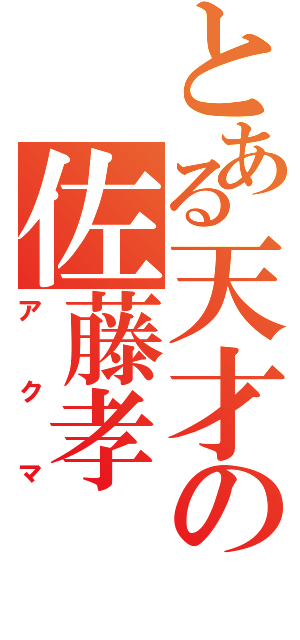 とある天才の佐藤孝（アクマ）