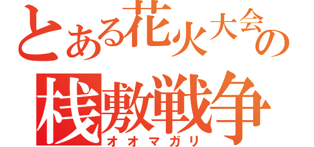 とある花火大会の桟敷戦争（オオマガリ）