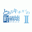 とあるキチガイの町破壊Ⅱ（ヌベヂョンヌ）