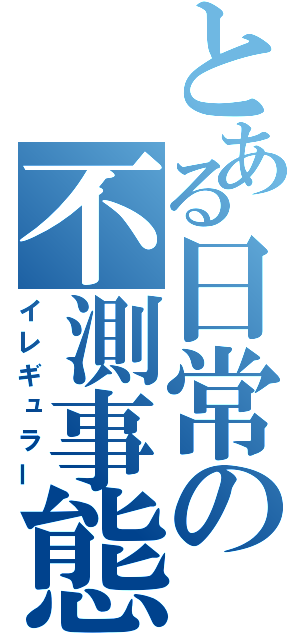 とある日常の不測事態（イレギュラー）