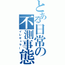 とある日常の不測事態（イレギュラー）