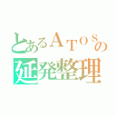 とあるＡＴＯＳの延発整理（）