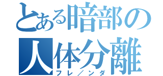 とある暗部の人体分離（フレ／ンダ）