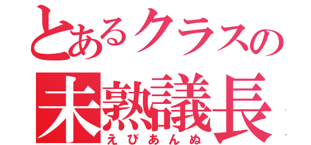 とあるクラスの未熟議長（えびあんぬ）