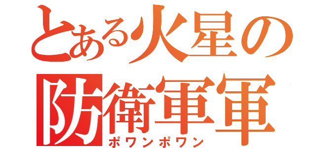 とある火星の防衛軍軍団長（ポワンポワン）