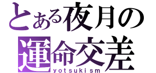 とある夜月の運命交差（ｙｏｔｓｕｋｉｓｍ）