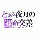 とある夜月の運命交差（ｙｏｔｓｕｋｉｓｍ）