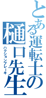 とある運転士の樋口先生（ハクションブレーキ）