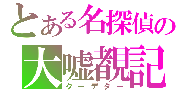 とある名探偵の大嘘覩記（クーデター）