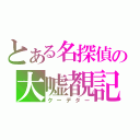 とある名探偵の大嘘覩記（クーデター）