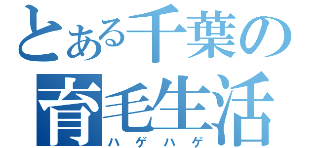 とある千葉の育毛生活（ハゲハゲ）