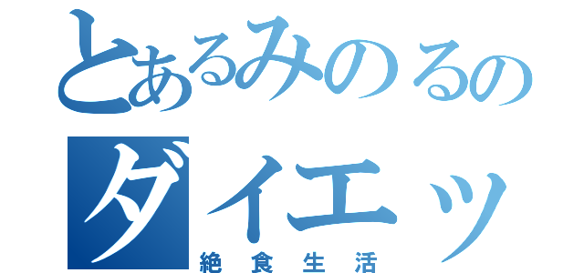 とあるみのるのダイエット（絶食生活）