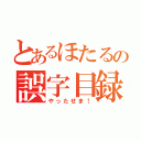 とあるほたるの誤字目録（やったせま！）