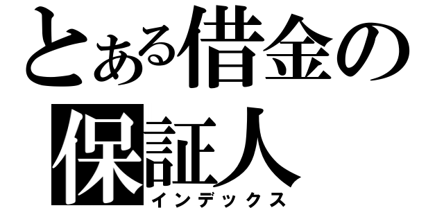 とある借金の保証人（インデックス）