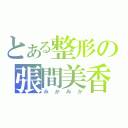 とある整形の張間美香（みかみか）