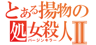 とある揚物の処女殺人Ⅱ（バージンキラー）