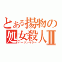 とある揚物の処女殺人Ⅱ（バージンキラー）