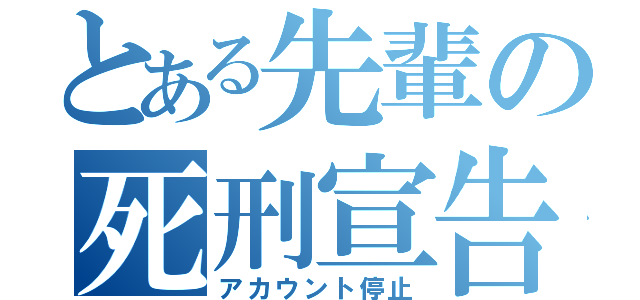 とある先輩の死刑宣告（アカウント停止）