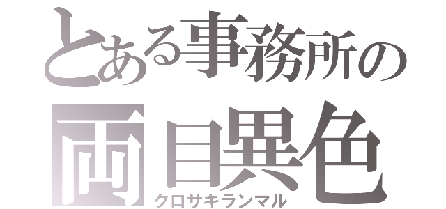 とある事務所の両目異色（クロサキランマル）