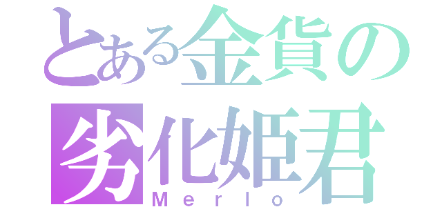 とある金貨の劣化姫君（Ｍｅｒｌｏ）