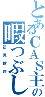 とあるＣＡＳ主の暇つぶし（初見歓迎）