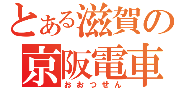 とある滋賀の京阪電車（おおつせん）