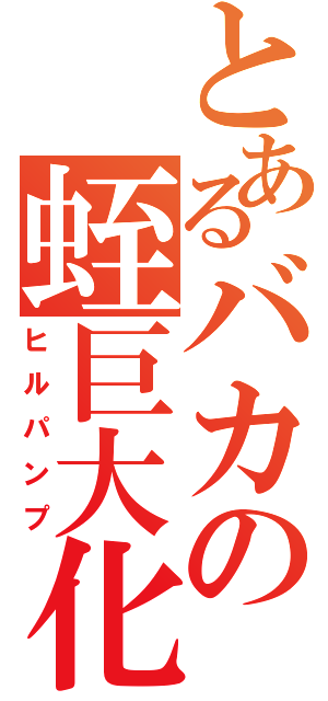 とあるバカの蛭巨大化（ヒルパンプ）