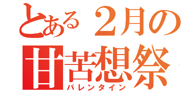 とある２月の甘苦想祭（バレンタイン）