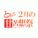 とある２月の甘苦想祭（バレンタイン）