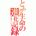 とある生命の進化記録（エボリューション）