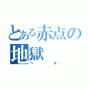 とある赤点の地獄（ヘル）