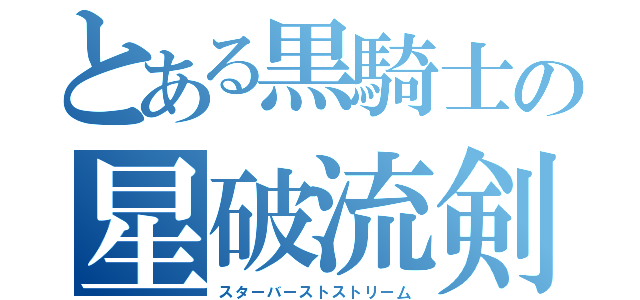 とある黒騎士の星破流剣（スターバーストストリー厶）